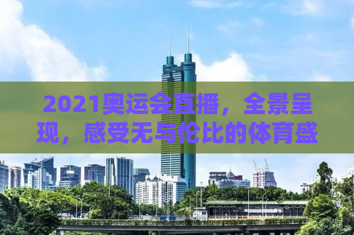 2021奥运会直播，全景呈现，感受无与伦比的体育盛宴！