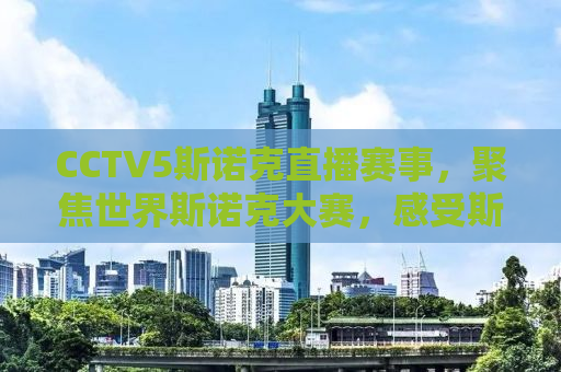 CCTV5斯诺克直播赛事，聚焦世界斯诺克大赛，感受斯诺克的魅力