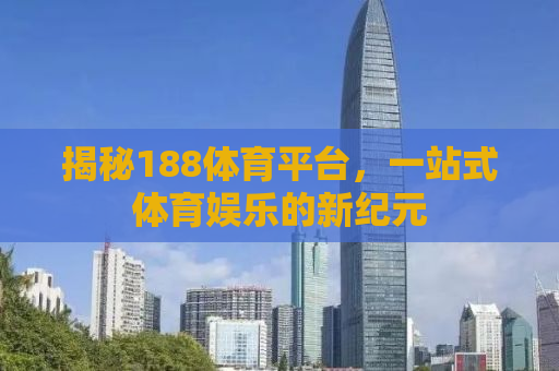 揭秘188体育平台，一站式体育娱乐的新纪元