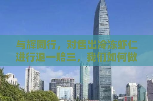 与辉同行，对售出冷冻虾仁进行退一赔三，我们如何做到公正公平？