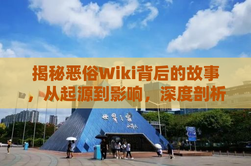 揭秘恶俗Wiki背后的故事，从起源到影响，深度剖析其现象背后的真相