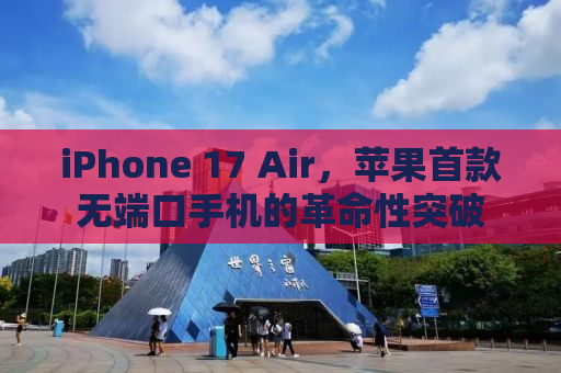 iPhone 17 Air，苹果首款无端口手机的革命性突破